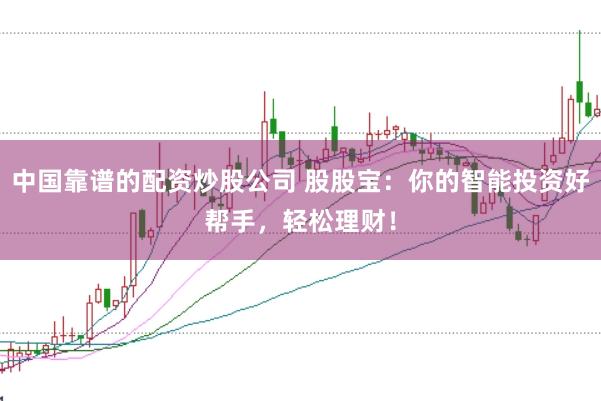 中国靠谱的配资炒股公司 股股宝：你的智能投资好帮手，轻松理财！