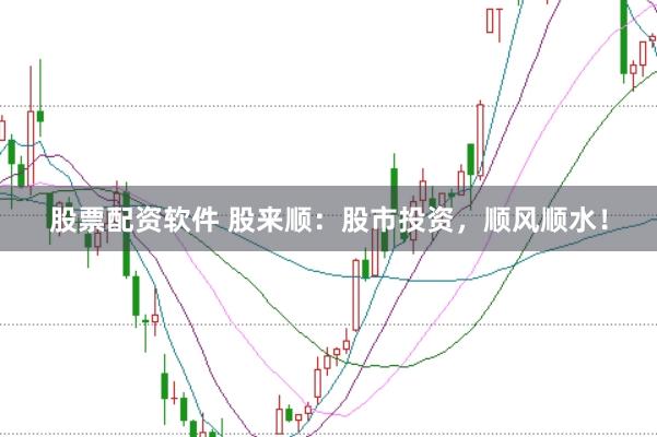 股票配资软件 股来顺：股市投资，顺风顺水！