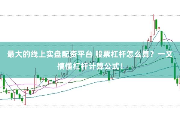 最大的线上实盘配资平台 股票杠杆怎么算？一文搞懂杠杆计算公式！