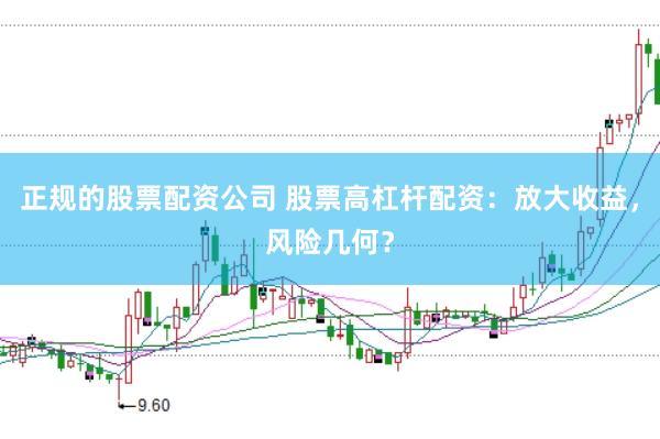 正规的股票配资公司 股票高杠杆配资：放大收益，风险几何？