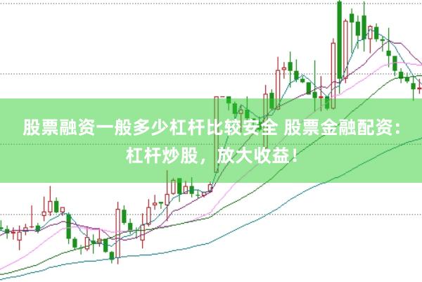 股票融资一般多少杠杆比较安全 股票金融配资：杠杆炒股，放大收益！