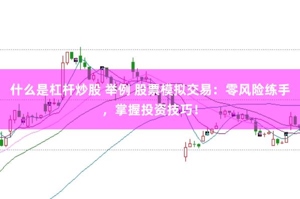 什么是杠杆炒股 举例 股票模拟交易：零风险练手，掌握投资技巧！