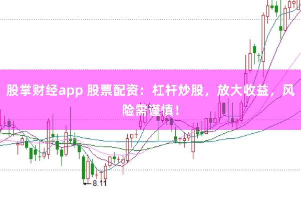 股掌财经app 股票配资：杠杆炒股，放大收益，风险需谨慎！