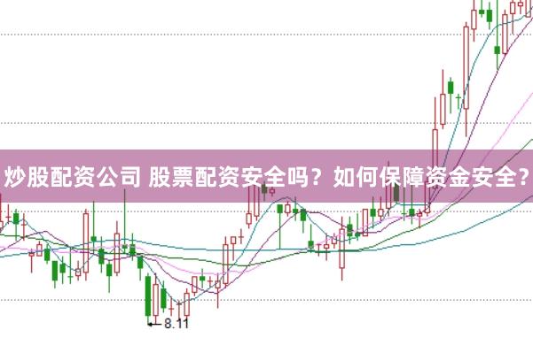 炒股配资公司 股票配资安全吗？如何保障资金安全？