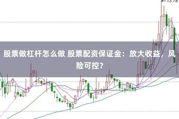股票做杠杆怎么做 股票配资保证金:放大收益,风险可控?