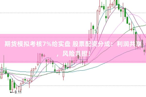 期货模拟考核7%给实盘 股票配资分成：利润共享，风险共担！