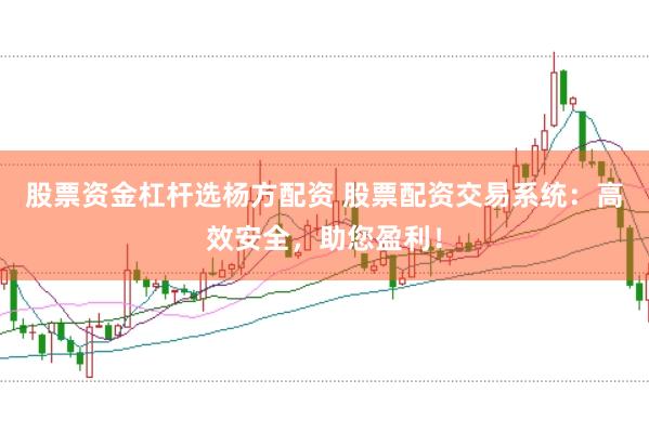 股票资金杠杆选杨方配资 股票配资交易系统：高效安全，助您盈利！