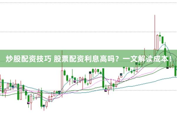 炒股配资技巧 股票配资利息高吗?一文解读成本!