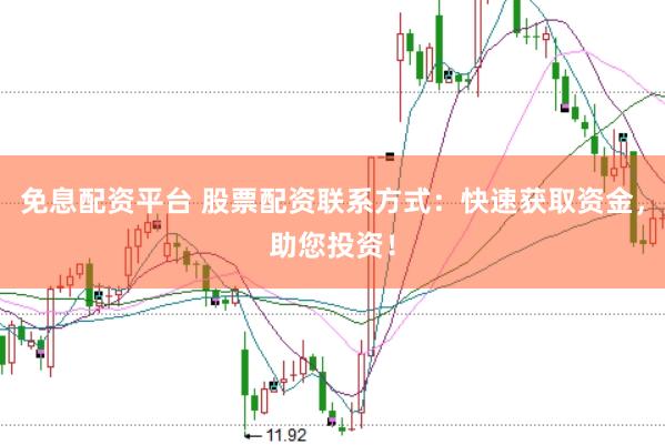 免息配资平台 股票配资联系方式：快速获取资金，助您投资！