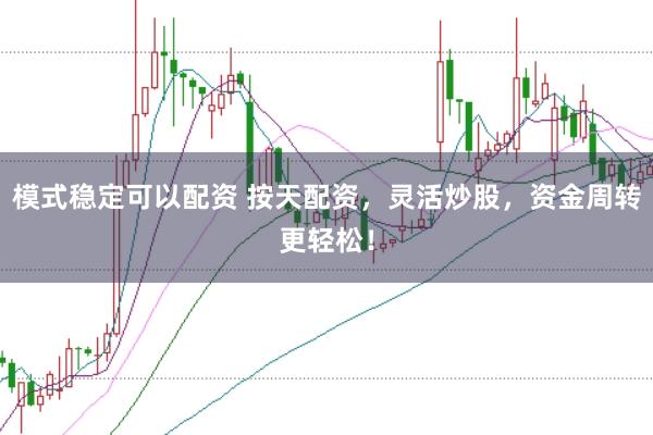 模式稳定可以配资 按天配资，灵活炒股，资金周转更轻松！