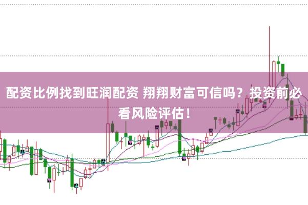 配资比例找到旺润配资 翔翔财富可信吗？投资前必看风险评估！