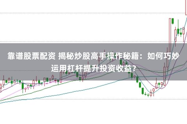 靠谱股票配资 揭秘炒股高手操作秘籍:如何巧妙运用杠杆提升投资收益?