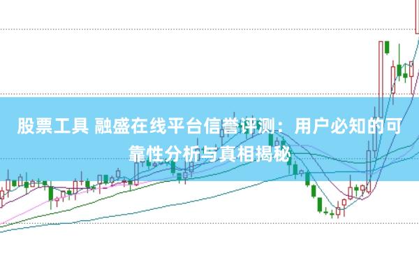 股票工具 融盛在线平台信誉评测：用户必知的可靠性分析与真相揭秘