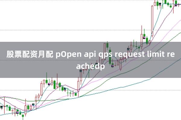 股票配资月配 pOpen api qps request limit reachedp