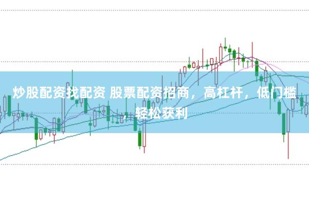 炒股配资找配资 股票配资招商，高杠杆，低门槛，轻松获利