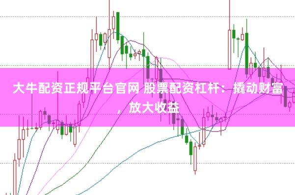 大牛配资正规平台官网 股票配资杠杆：撬动财富，放大收益
