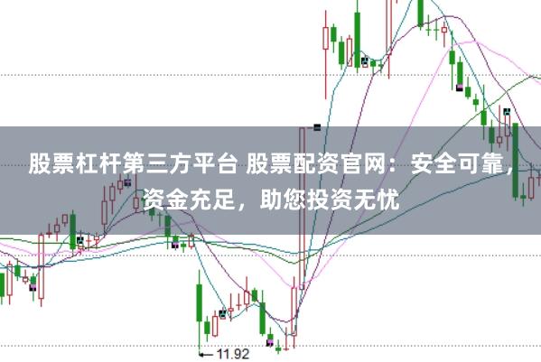 股票杠杆第三方平台 股票配资官网：安全可靠，资金充足，助您投资无忧