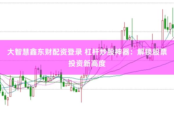 大智慧鑫东财配资登录 杠杆炒股神器：解锁股票投资新高度