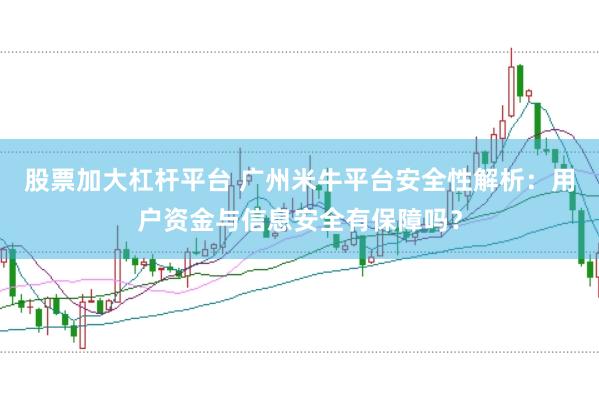 股票加大杠杆平台 广州米牛平台安全性解析：用户资金与信息安全有保障吗？