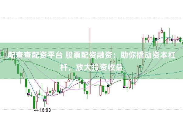 配查查配资平台 股票配资融资：助你撬动资本杠杆，放大投资收益