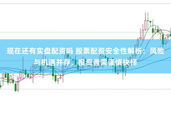 现在还有实盘配资吗 股票配资安全性解析：风险与机遇并存，投资者需谨慎抉择