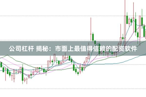 公司杠杆 揭秘：市面上最值得信赖的配资软件