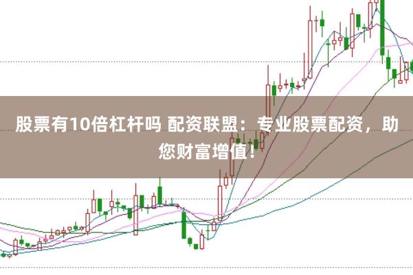股票有10倍杠杆吗 配资联盟：专业股票配资，助您财富增值！