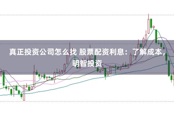 真正投资公司怎么找 股票配资利息：了解成本，明智投资