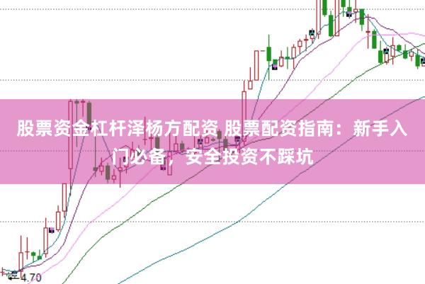 股票资金杠杆泽杨方配资 股票配资指南：新手入门必备，安全投资不踩坑