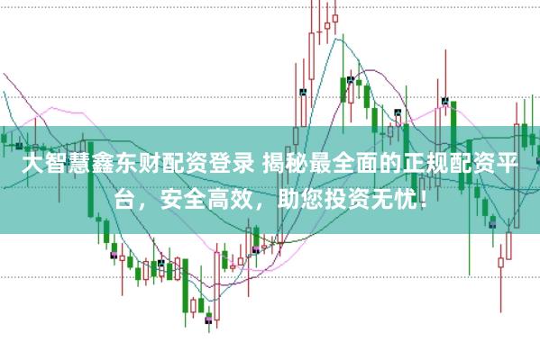 大智慧鑫东财配资登录 揭秘最全面的正规配资平台，安全高效，助您投资无忧！