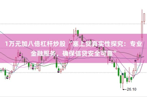 1万元加八倍杠杆炒股 “塞上贷真实性探究：专业金融服务，确保信贷安全可靠”