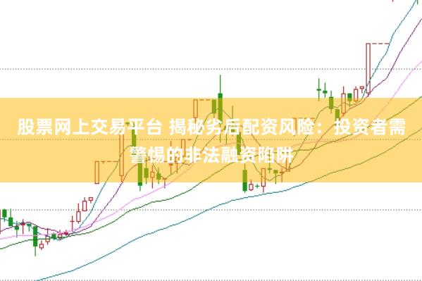 股票网上交易平台 揭秘劣后配资风险:投资者需警惕的非法融资陷阱