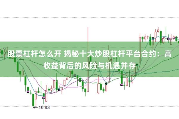 股票杠杆怎么开 揭秘十大炒股杠杆平台合约：高收益背后的风险与机遇并存