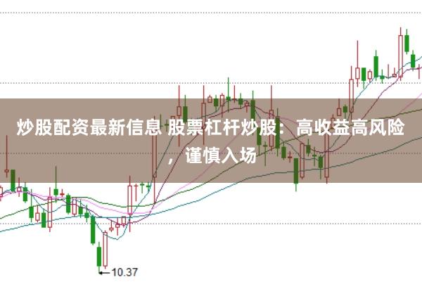 炒股配资最新信息 股票杠杆炒股：高收益高风险，谨慎入场