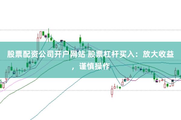 股票配资公司开户网站 股票杠杆买入：放大收益，谨慎操作