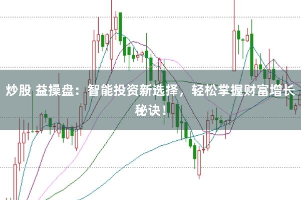 炒股 益操盘:智能投资新选择,轻松掌握财富增长秘诀!