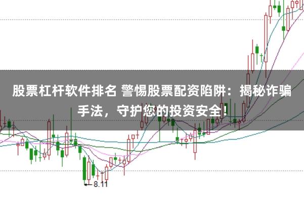 股票杠杆软件排名 警惕股票配资陷阱：揭秘诈骗手法，守护您的投资安全！
