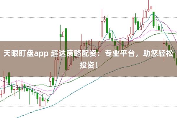 天眼盯盘app 超达策略配资:专业平台,助您轻松投资!