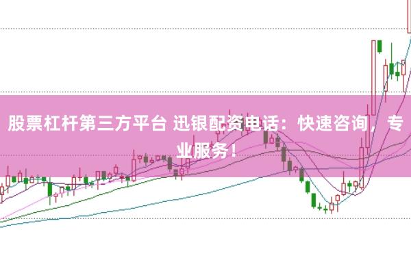 股票杠杆第三方平台 迅银配资电话：快速咨询，专业服务！