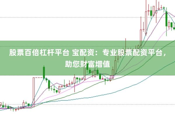股票百倍杠杆平台 宝配资：专业股票配资平台，助您财富增值
