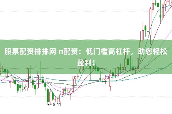 股票配资排排网 n配资：低门槛高杠杆，助您轻松盈利！