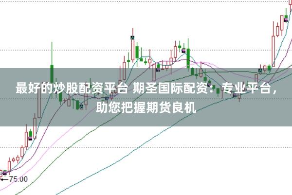 最好的炒股配资平台 期圣国际配资:专业平台,助您把握期货良机