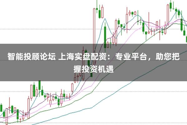 智能投顾论坛 上海实盘配资:专业平台,助您把握投资机遇