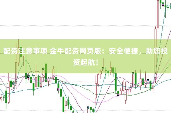 配资注意事项 金牛配资网页版:安全便捷,助您投资起航!