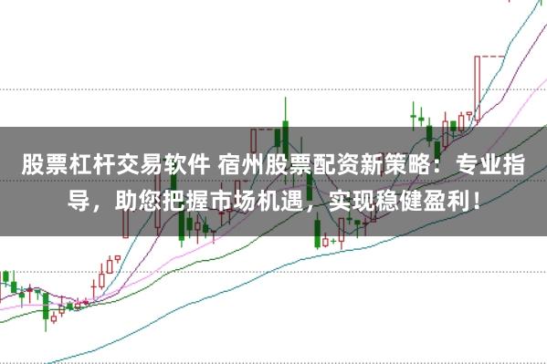 股票杠杆交易软件 宿州股票配资新策略:专业指导,助您把握市场机遇,实现稳健盈利!