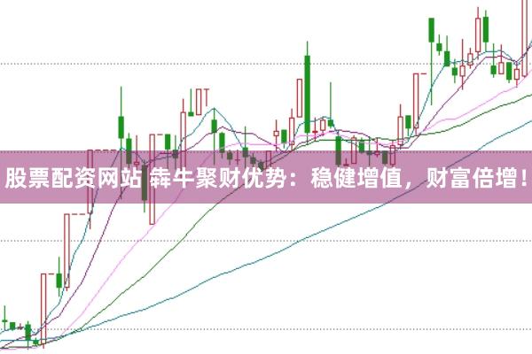 股票配资网站 犇牛聚财优势:稳健增值,财富倍增!