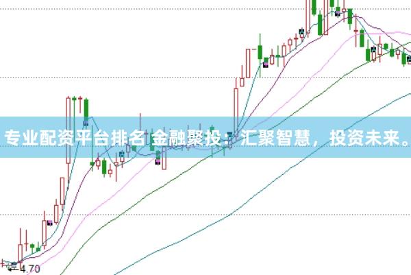 专业配资平台排名 金融聚投：汇聚智慧，投资未来。