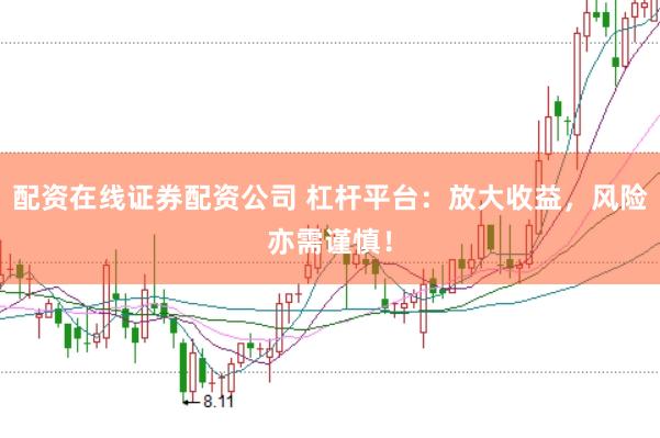 配资在线证券配资公司 杠杆平台：放大收益，风险亦需谨慎！