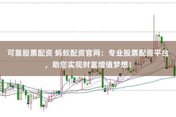 可靠股票配资 蚂蚁配资官网：专业股票配资平台，助您实现财富增值梦想！