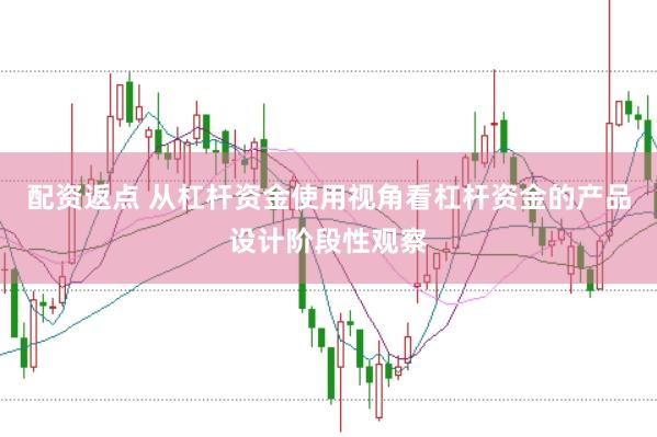 配资返点 从杠杆资金使用视角看杠杆资金的产品设计阶段性观察